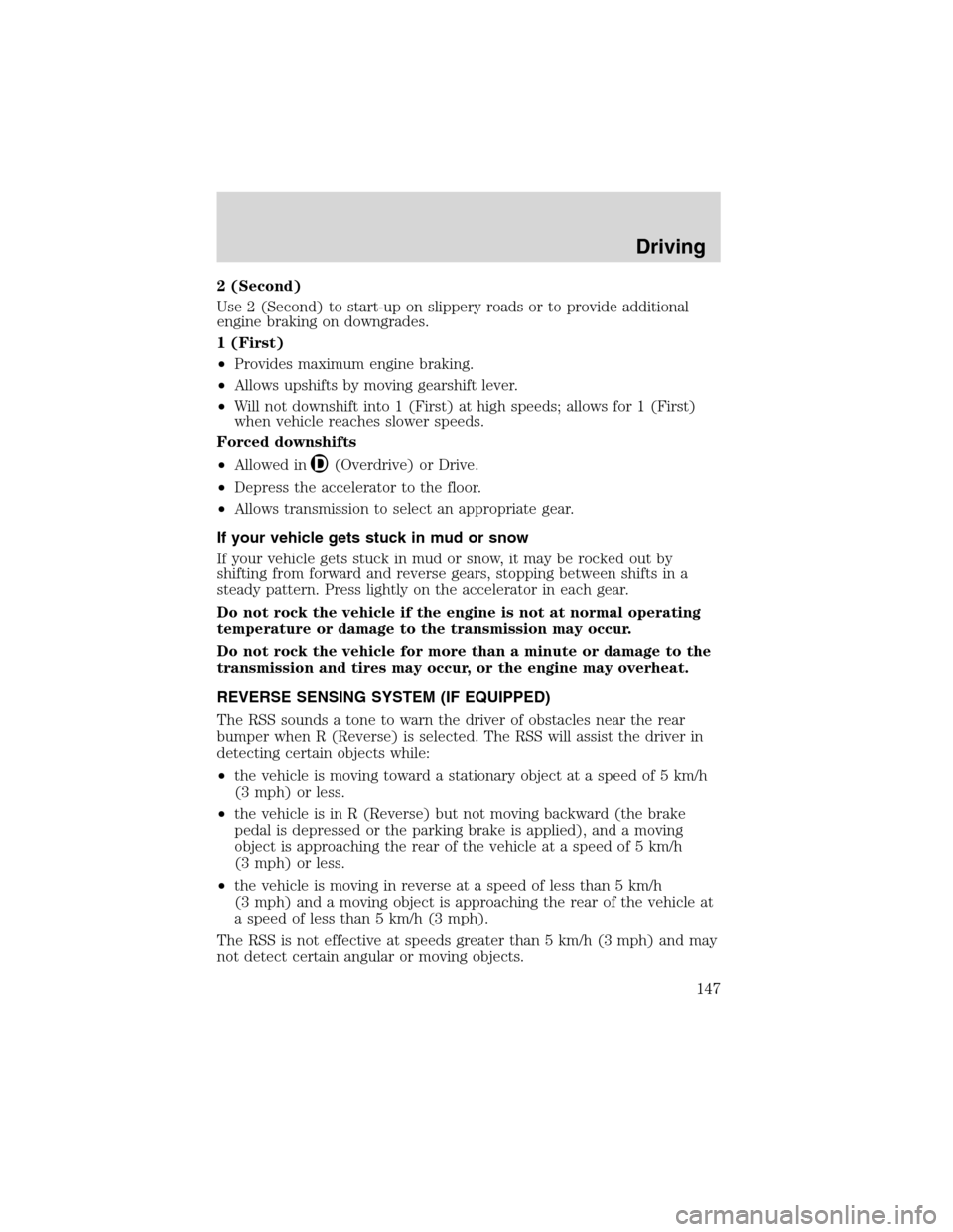 FORD EXPLORER 2003 3.G Owners Manual 2 (Second)
Use 2 (Second) to start-up on slippery roads or to provide additional
engine braking on downgrades.
1 (First)
•Provides maximum engine braking.
•Allows upshifts by moving gearshift leve