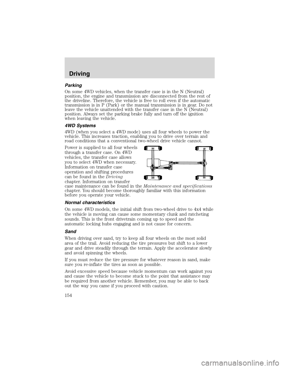 FORD EXPLORER 2003 3.G Owners Manual Parking
On some 4WD vehicles, when the transfer case is in the N (Neutral)
position, the engine and transmission are disconnected from the rest of
the driveline. Therefore, the vehicle is free to roll