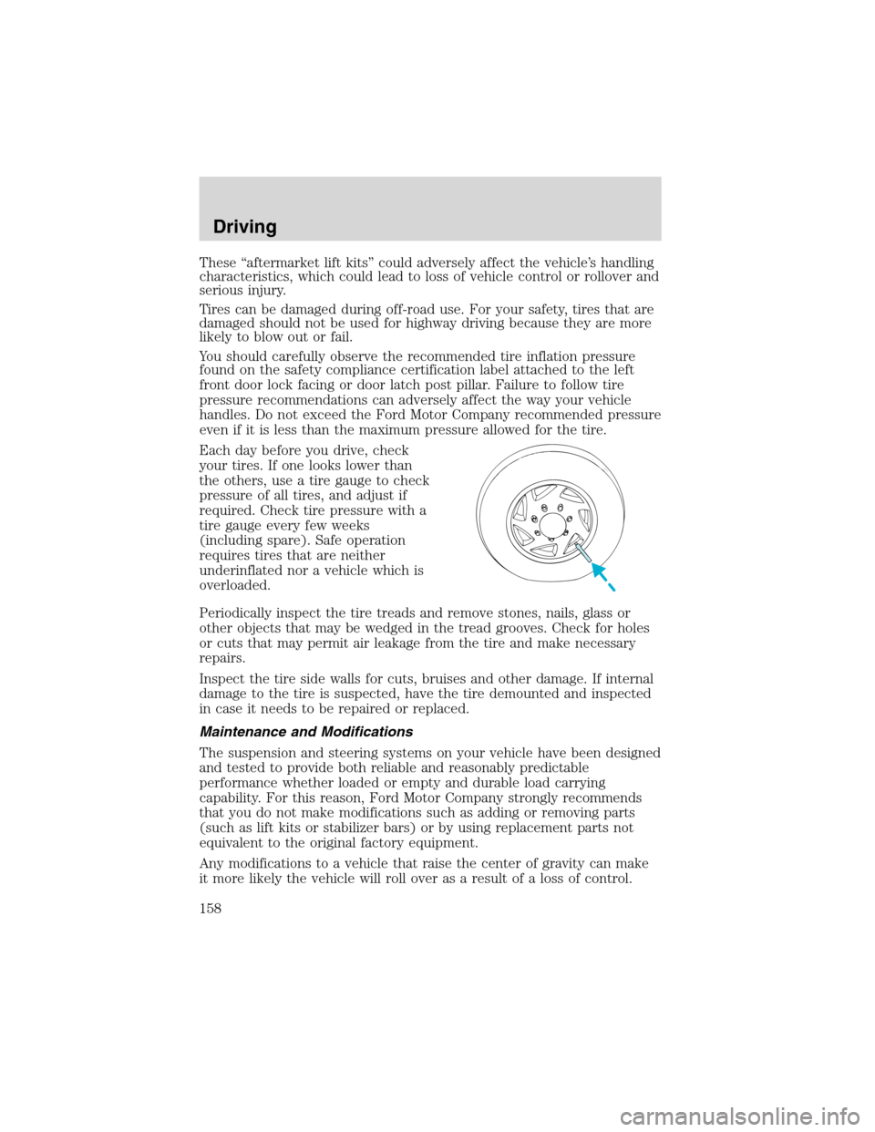 FORD EXPLORER 2003 3.G Owners Manual These“aftermarket lift kits”could adversely affect the vehicle’s handling
characteristics, which could lead to loss of vehicle control or rollover and
serious injury.
Tires can be damaged during