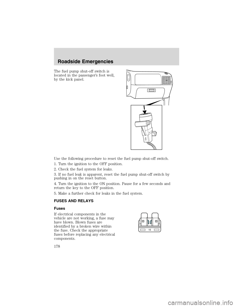FORD EXPLORER 2003 3.G Owners Manual The fuel pump shut-off switch is
located in the passenger’s foot well,
by the kick panel.
Use the following procedure to reset the fuel pump shut-off switch.
1. Turn the ignition to the OFF position