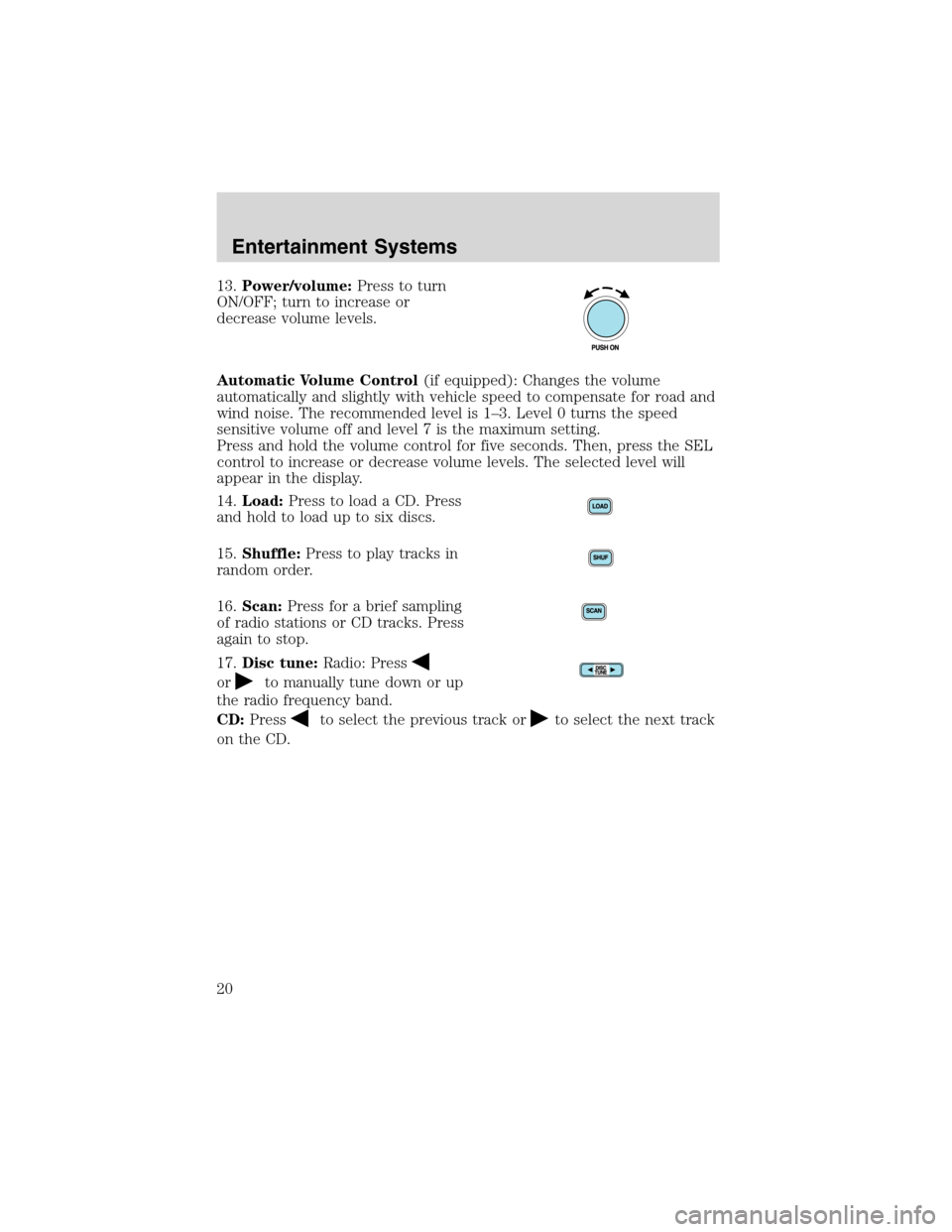 FORD EXPLORER 2003 3.G User Guide 13.Power/volume:Press to turn
ON/OFF; turn to increase or
decrease volume levels.
Automatic Volume Control(if equipped): Changes the volume
automatically and slightly with vehicle speed to compensate 