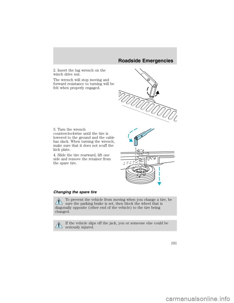 FORD EXPLORER 2003 3.G Owners Manual 2. Insert the lug wrench on the
winch drive nut.
The wrench will stop moving and
forward resistance to turning will be
felt when properly engaged.
3. Turn the wrench
counterclockwise until the tire is FORD EXPLORER 2003 3.G Owners Manual 2. Insert the lug wrench on the
winch drive nut.
The wrench will stop moving and
forward resistance to turning will be
felt when properly engaged.
3. Turn the wrench
counterclockwise until the tire is