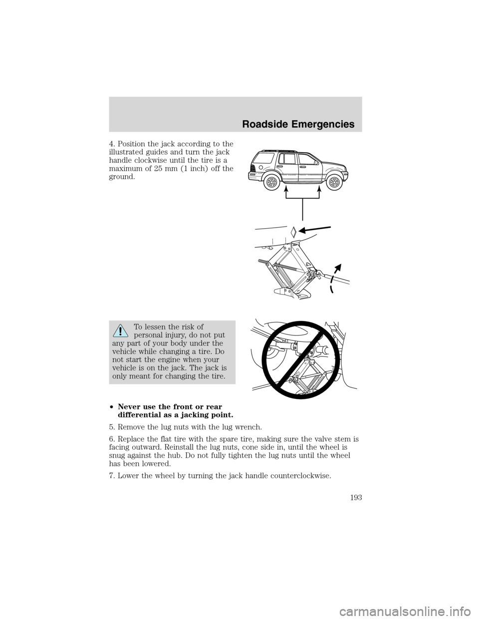 FORD EXPLORER 2003 3.G Owners Manual 4. Position the jack according to the
illustrated guides and turn the jack
handle clockwise until the tire is a
maximum of 25 mm (1 inch) off the
ground.
To lessen the risk of
personal injury, do not FORD EXPLORER 2003 3.G Owners Manual 4. Position the jack according to the
illustrated guides and turn the jack
handle clockwise until the tire is a
maximum of 25 mm (1 inch) off the
ground.
To lessen the risk of
personal injury, do not