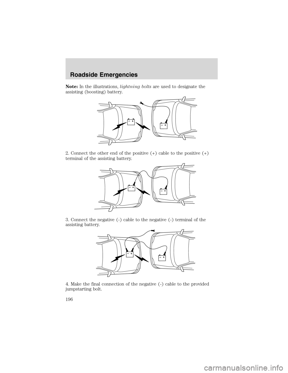 FORD EXPLORER 2003 3.G Owners Manual Note:In the illustrations,lightning boltsare used to designate the
assisting (boosting) battery.
2. Connect the other end of the positive (+) cable to the positive (+)
terminal of the assisting batter FORD EXPLORER 2003 3.G Owners Manual Note:In the illustrations,lightning boltsare used to designate the
assisting (boosting) battery.
2. Connect the other end of the positive (+) cable to the positive (+)
terminal of the assisting batter