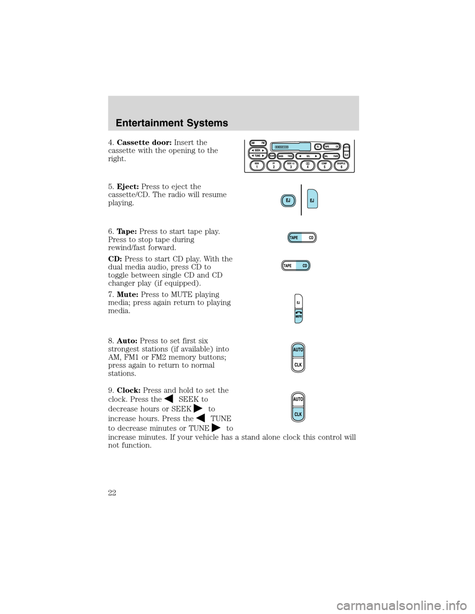 FORD EXPLORER 2003 3.G Owners Manual 4.Cassette door:Insert the
cassette with the opening to the
right.
5.Eject:Press to eject the
cassette/CD. The radio will resume
playing.
6.Tape:Press to start tape play.
Press to stop tape during
rew FORD EXPLORER 2003 3.G Owners Manual 4.Cassette door:Insert the
cassette with the opening to the
right.
5.Eject:Press to eject the
cassette/CD. The radio will resume
playing.
6.Tape:Press to start tape play.
Press to stop tape during
rew