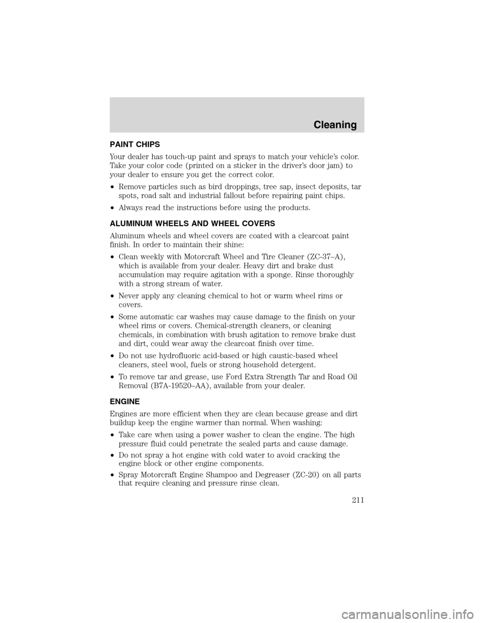 FORD EXPLORER 2003 3.G Owners Manual PAINT CHIPS
Your dealer has touch-up paint and sprays to match your vehicle’s color.
Take your color code (printed on a sticker in the driver’s door jam) to
your dealer to ensure you get the corre