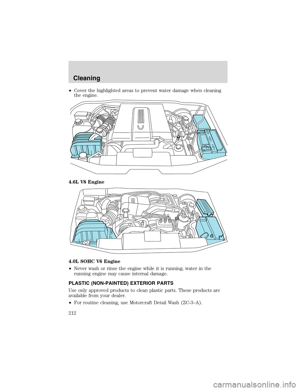 FORD EXPLORER 2003 3.G Owners Manual •Cover the highlighted areas to prevent water damage when cleaning
the engine.
4.6L V8 Engine
4.0L SOHC V6 Engine
•Never wash or rinse the engine while it is running; water in the
running engine m