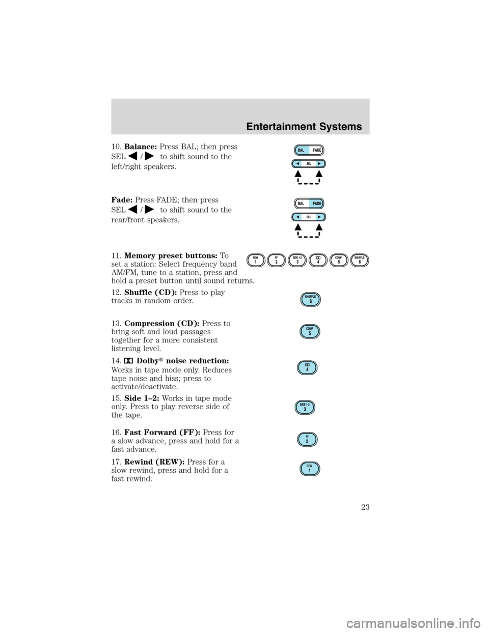 FORD EXPLORER 2003 3.G Owners Manual 10.Balance:Press BAL; then press
SEL
/to shift sound to the
left/right speakers.
Fade:Press FADE; then press
SEL
/to shift sound to the
rear/front speakers.
11.Memory preset buttons:To
set a station: FORD EXPLORER 2003 3.G Owners Manual 10.Balance:Press BAL; then press
SEL
/to shift sound to the
left/right speakers.
Fade:Press FADE; then press
SEL
/to shift sound to the
rear/front speakers.
11.Memory preset buttons:To
set a station: