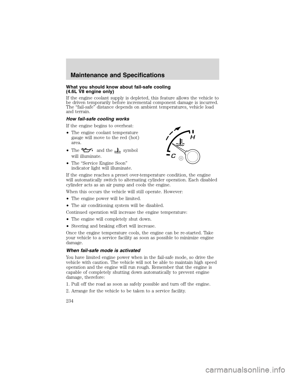 FORD EXPLORER 2003 3.G Owners Manual What you should know about fail-safe cooling
(4.6L V8 engine only)
If the engine coolant supply is depleted, this feature allows the vehicle to
be driven temporarily before incremental component damag FORD EXPLORER 2003 3.G Owners Manual What you should know about fail-safe cooling
(4.6L V8 engine only)
If the engine coolant supply is depleted, this feature allows the vehicle to
be driven temporarily before incremental component damag