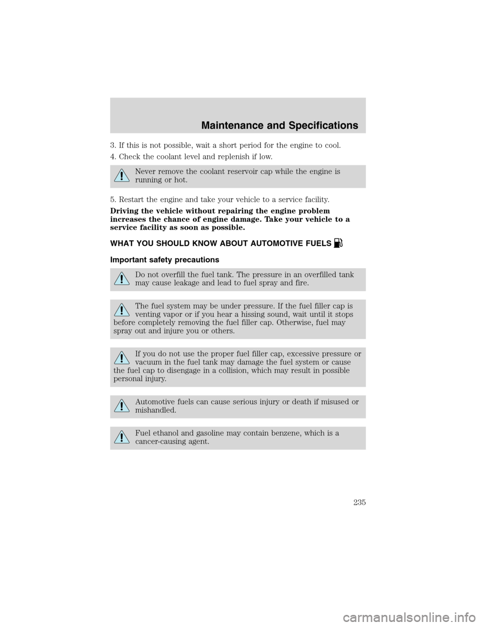 FORD EXPLORER 2003 3.G Owners Manual 3. If this is not possible, wait a short period for the engine to cool.
4. Check the coolant level and replenish if low.
Never remove the coolant reservoir cap while the engine is
running or hot.
5. R