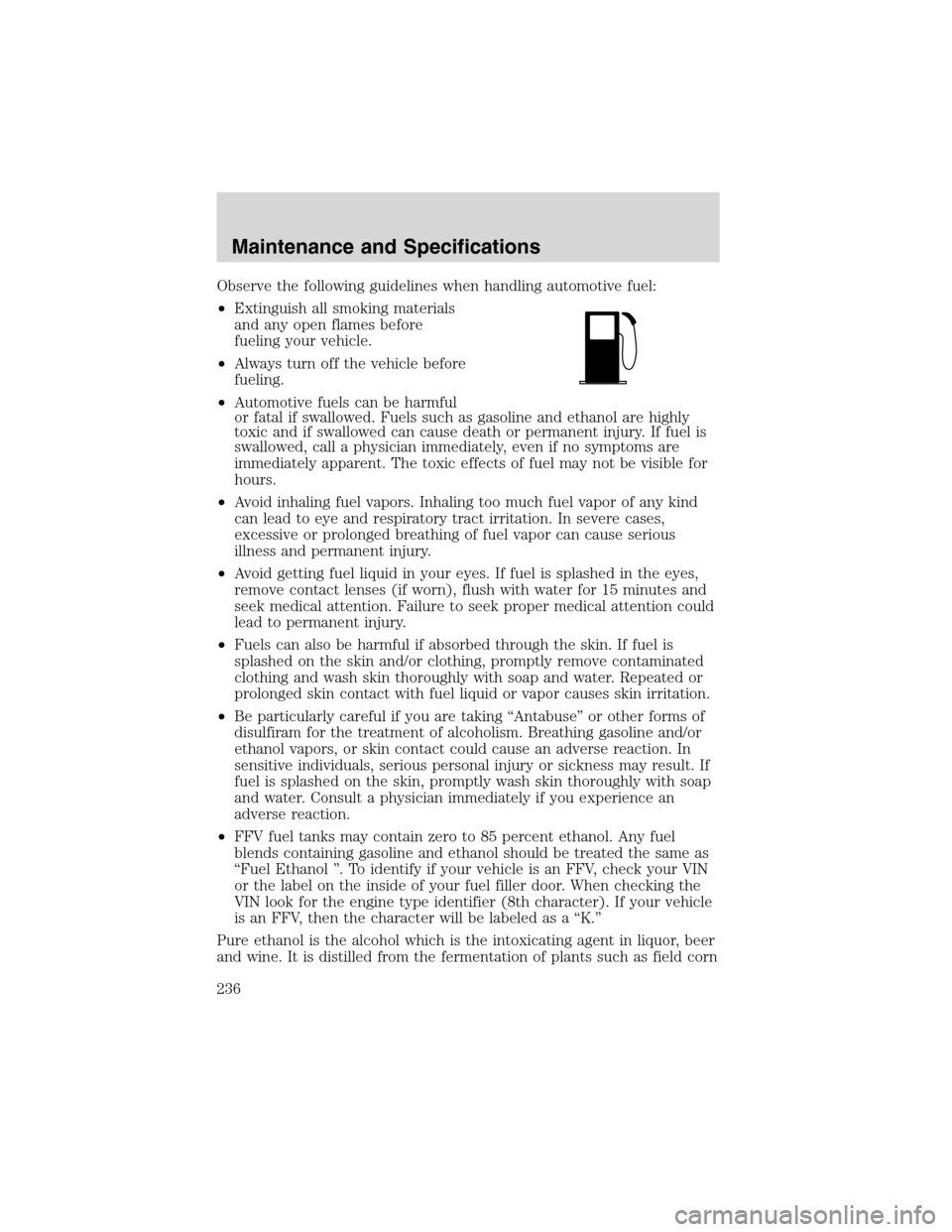 FORD EXPLORER 2003 3.G Owners Manual Observe the following guidelines when handling automotive fuel:
•Extinguish all smoking materials
and any open flames before
fueling your vehicle.
•Always turn off the vehicle before
fueling.
•A FORD EXPLORER 2003 3.G Owners Manual Observe the following guidelines when handling automotive fuel:
•Extinguish all smoking materials
and any open flames before
fueling your vehicle.
•Always turn off the vehicle before
fueling.
•A