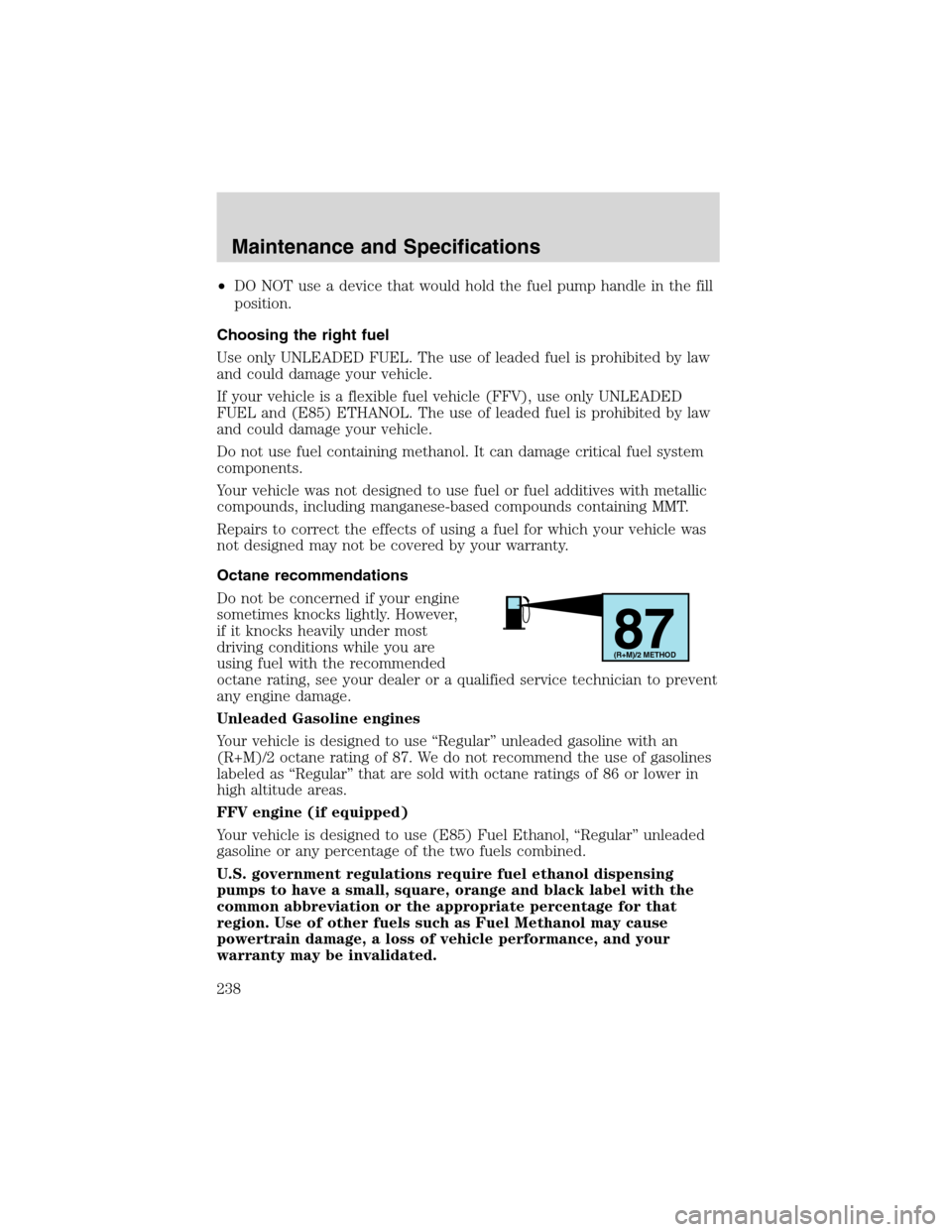 FORD EXPLORER 2003 3.G Owners Manual •DO NOT use a device that would hold the fuel pump handle in the fill
position.
Choosing the right fuel
Use only UNLEADED FUEL. The use of leaded fuel is prohibited by law
and could damage your vehi