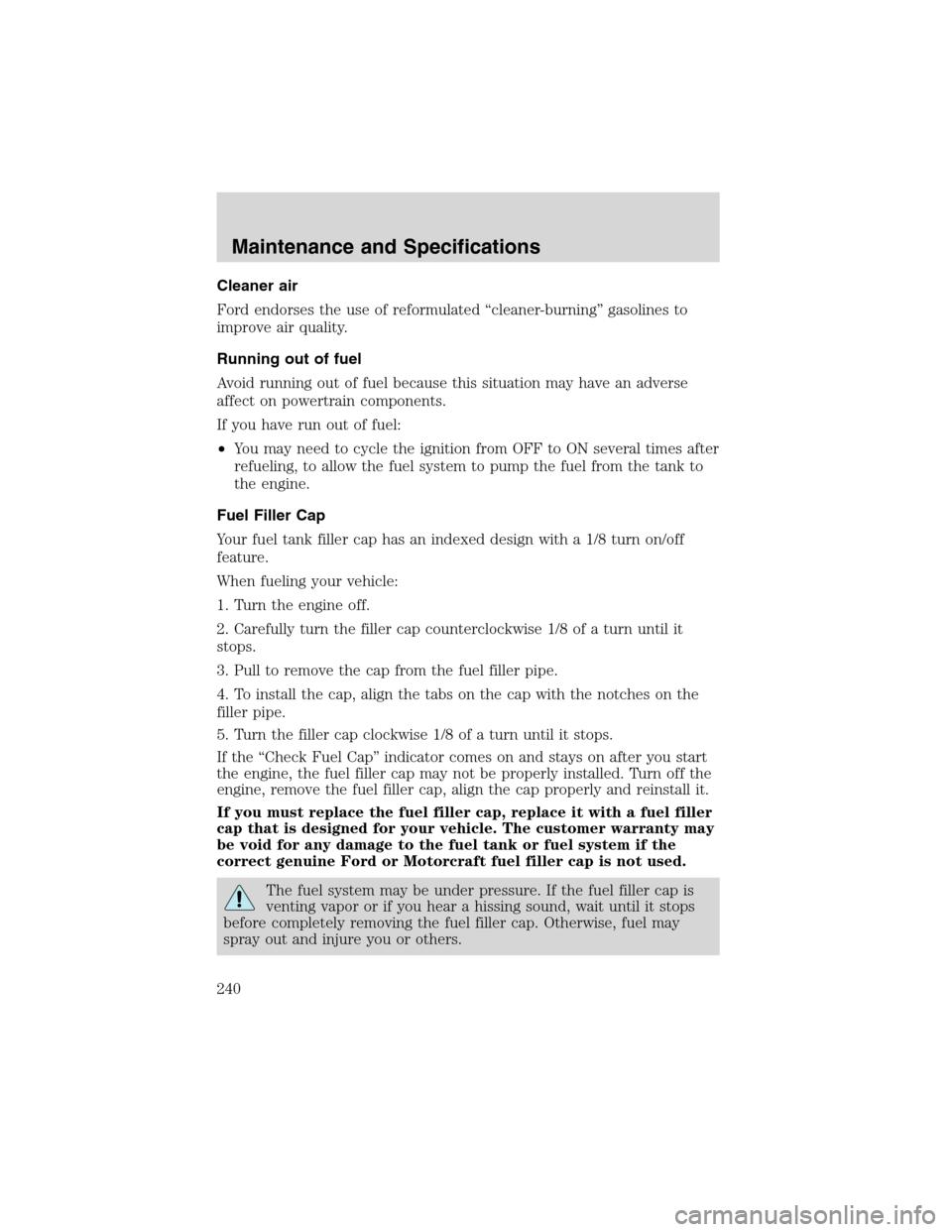 FORD EXPLORER 2003 3.G Owners Manual Cleaner air
Ford endorses the use of reformulated“cleaner-burning”gasolines to
improve air quality.
Running out of fuel
Avoid running out of fuel because this situation may have an adverse
affect 