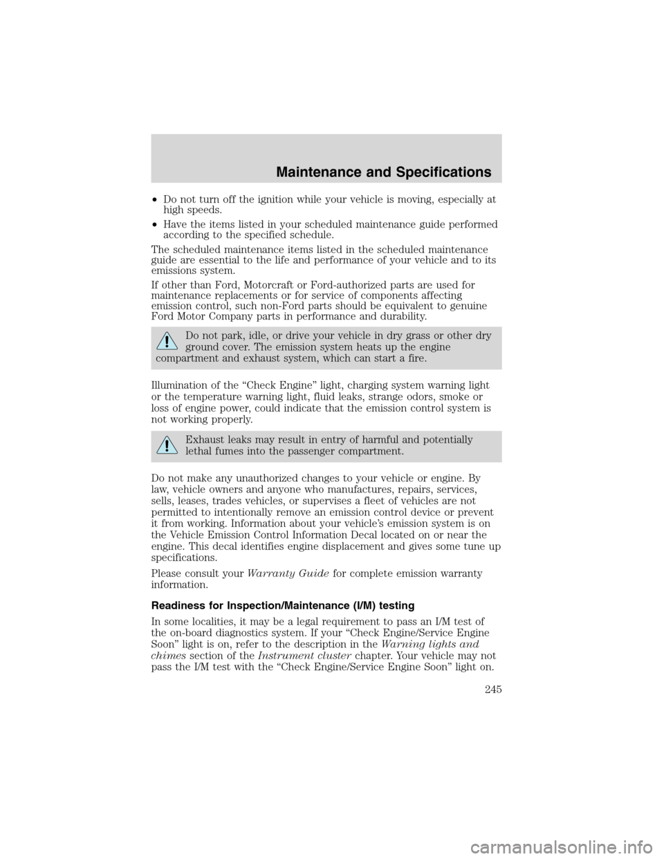 FORD EXPLORER 2003 3.G Owners Manual •Do not turn off the ignition while your vehicle is moving, especially at
high speeds.
•Have the items listed in your scheduled maintenance guide performed
according to the specified schedule.
The