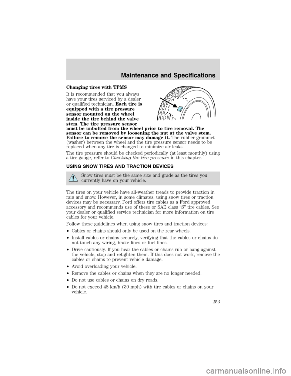 FORD EXPLORER 2003 3.G Owners Manual Changing tires with TPMS
It is recommended that you always
have your tires serviced by a dealer
or qualified technician.Each tire is
equipped with a tire pressure
sensor mounted on the wheel
inside th