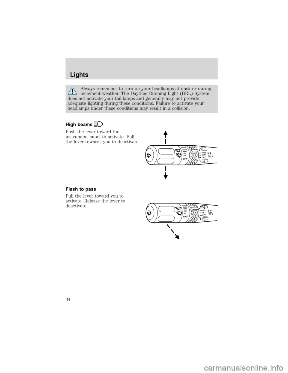 FORD EXPLORER 2003 3.G Owners Guide Always remember to turn on your headlamps at dusk or during
inclement weather. The Daytime Running Light (DRL) System
does not activate your tail lamps and generally may not provide
adequate lighting 