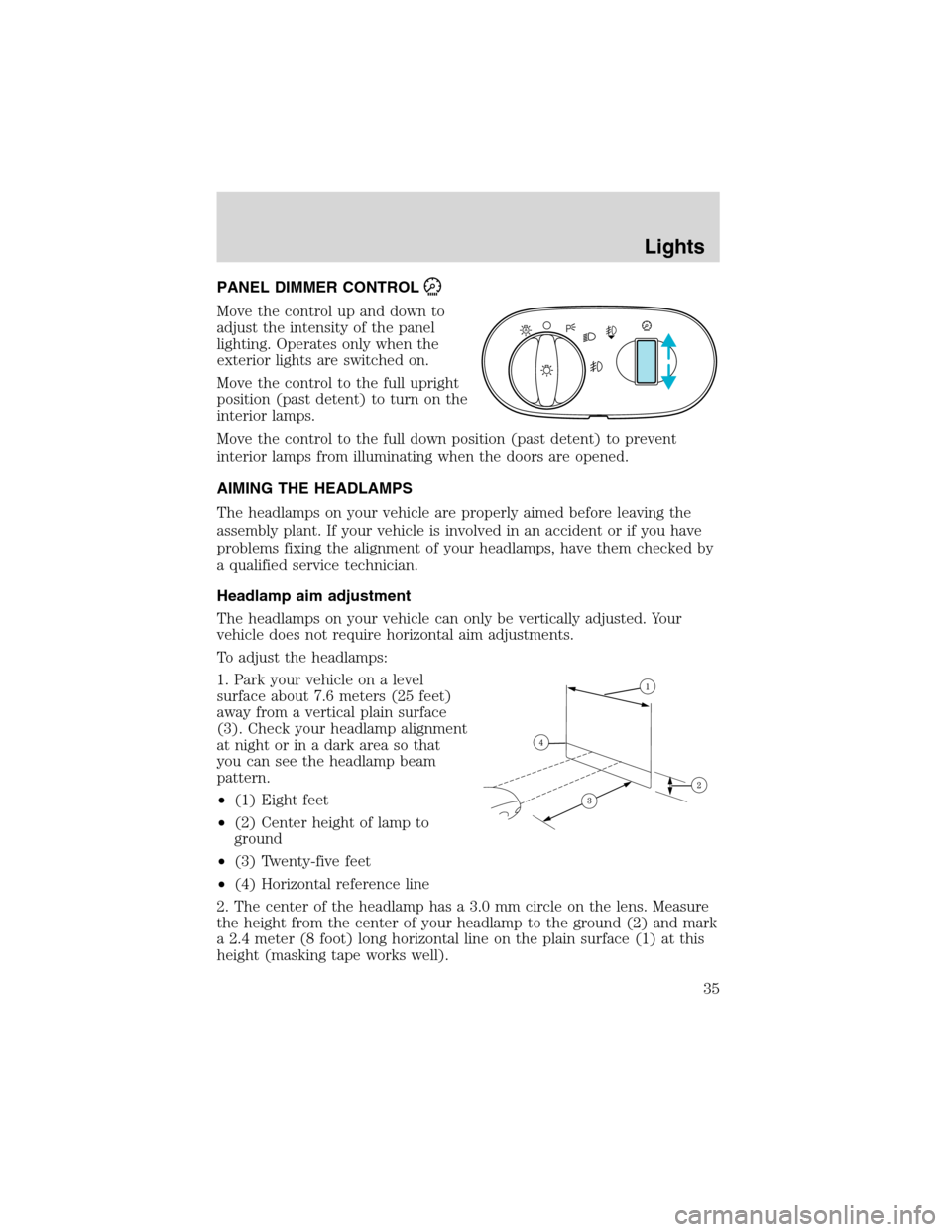 FORD EXPLORER 2003 3.G Owners Guide PANEL DIMMER CONTROL
Move the control up and down to
adjust the intensity of the panel
lighting. Operates only when the
exterior lights are switched on.
Move the control to the full upright
position (