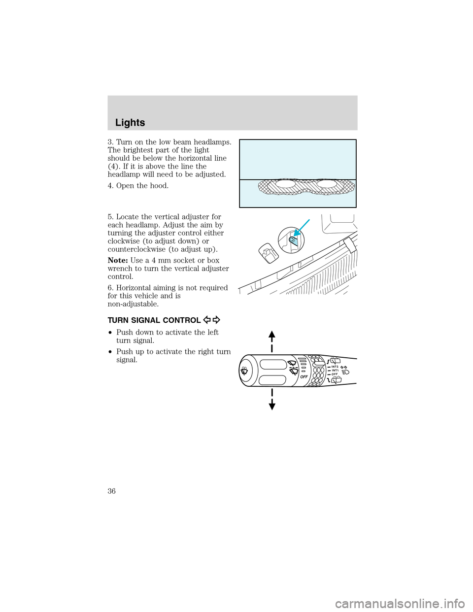 FORD EXPLORER 2003 3.G Owners Manual 3. Turn on the low beam headlamps.
The brightest part of the light
should be below the horizontal line
(4). If it is above the line the
headlamp will need to be adjusted.
4. Open the hood.
5. Locate t FORD EXPLORER 2003 3.G Owners Manual 3. Turn on the low beam headlamps.
The brightest part of the light
should be below the horizontal line
(4). If it is above the line the
headlamp will need to be adjusted.
4. Open the hood.
5. Locate t