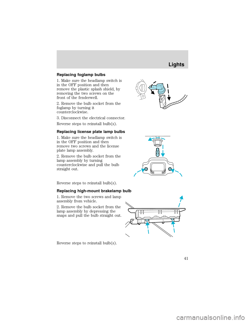 FORD EXPLORER 2003 3.G Owners Manual Replacing foglamp bulbs
1. Make sure the headlamp switch is
in the OFF position and then
remove the plastic splash shield, by
removing the two screws on the
front of the fenderwell.
2. Remove the bulb