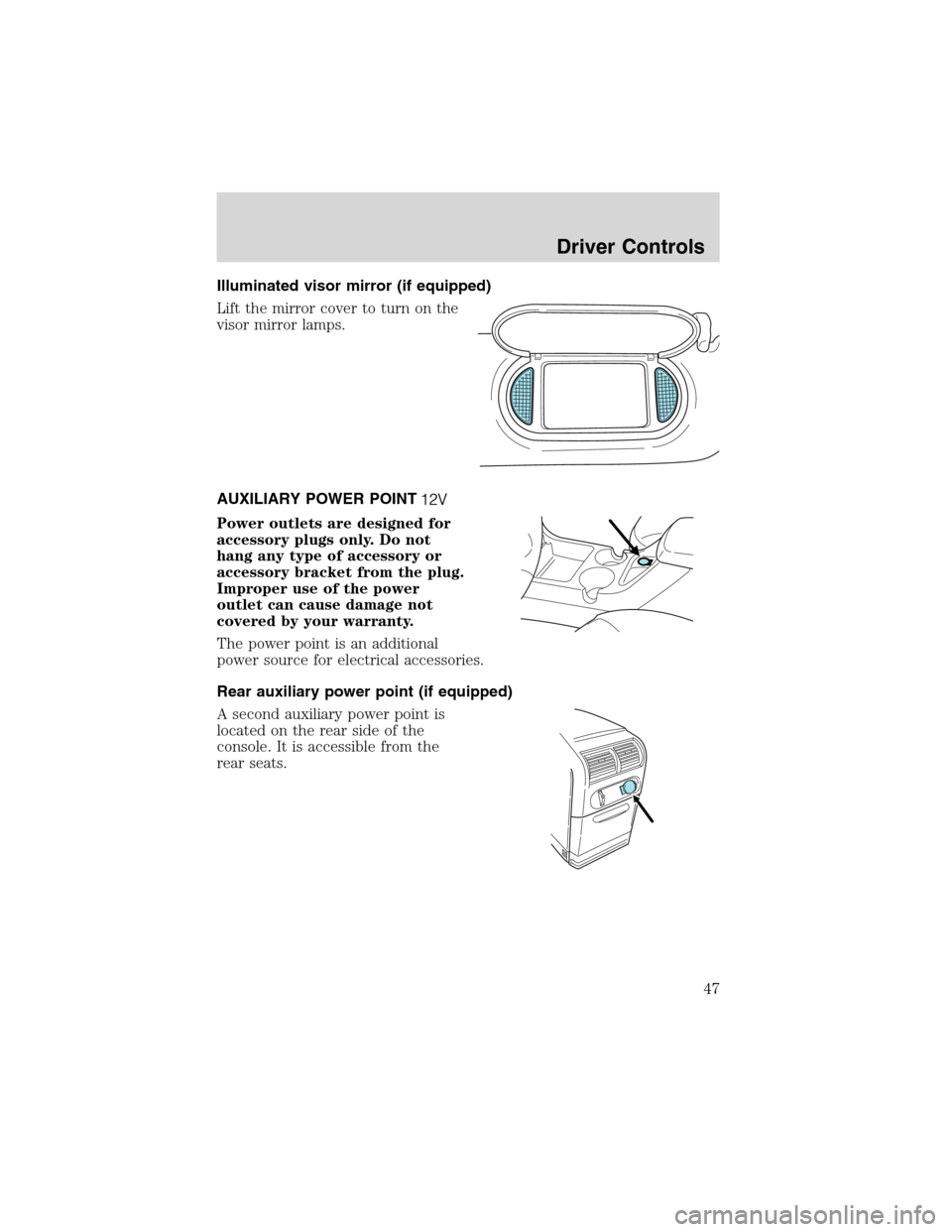 FORD EXPLORER 2003 3.G Service Manual Illuminated visor mirror (if equipped)
Lift the mirror cover to turn on the
visor mirror lamps.
AUXILIARY POWER POINT
Power outlets are designed for
accessory plugs only. Do not
hang any type of acces FORD EXPLORER 2003 3.G Service Manual Illuminated visor mirror (if equipped)
Lift the mirror cover to turn on the
visor mirror lamps.
AUXILIARY POWER POINT
Power outlets are designed for
accessory plugs only. Do not
hang any type of acces