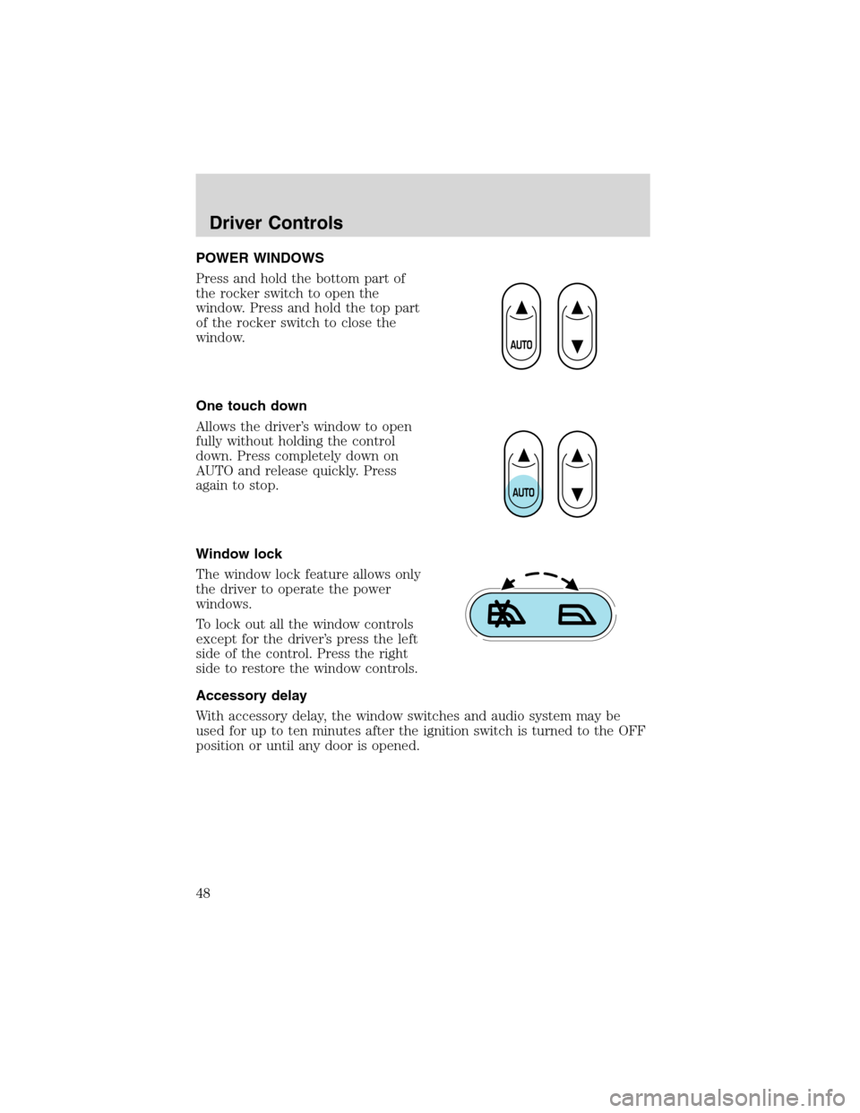 FORD EXPLORER 2003 3.G Service Manual POWER WINDOWS
Press and hold the bottom part of
the rocker switch to open the
window. Press and hold the top part
of the rocker switch to close the
window.
One touch down
Allows the driver’s window FORD EXPLORER 2003 3.G Service Manual POWER WINDOWS
Press and hold the bottom part of
the rocker switch to open the
window. Press and hold the top part
of the rocker switch to close the
window.
One touch down
Allows the driver’s window