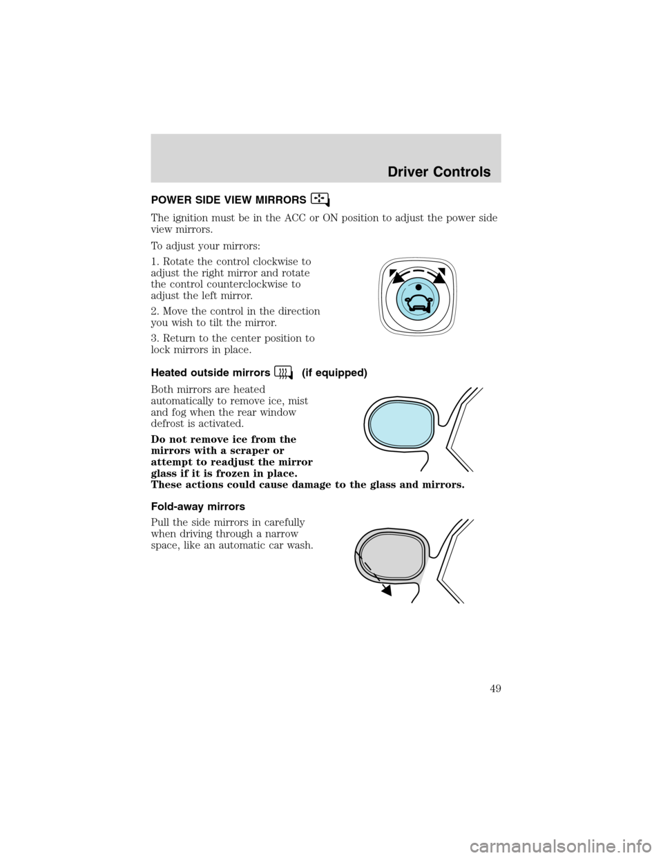 FORD EXPLORER 2003 3.G Service Manual POWER SIDE VIEW MIRRORS
The ignition must be in the ACC or ON position to adjust the power side
view mirrors.
To adjust your mirrors:
1. Rotate the control clockwise to
adjust the right mirror and rot