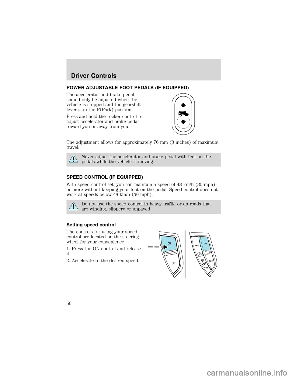 FORD EXPLORER 2003 3.G Service Manual POWER ADJUSTABLE FOOT PEDALS (IF EQUIPPED)
The accelerator and brake pedal
should only be adjusted when the
vehicle is stopped and the gearshift
lever is in the P(Park) position.
Press and hold the ro