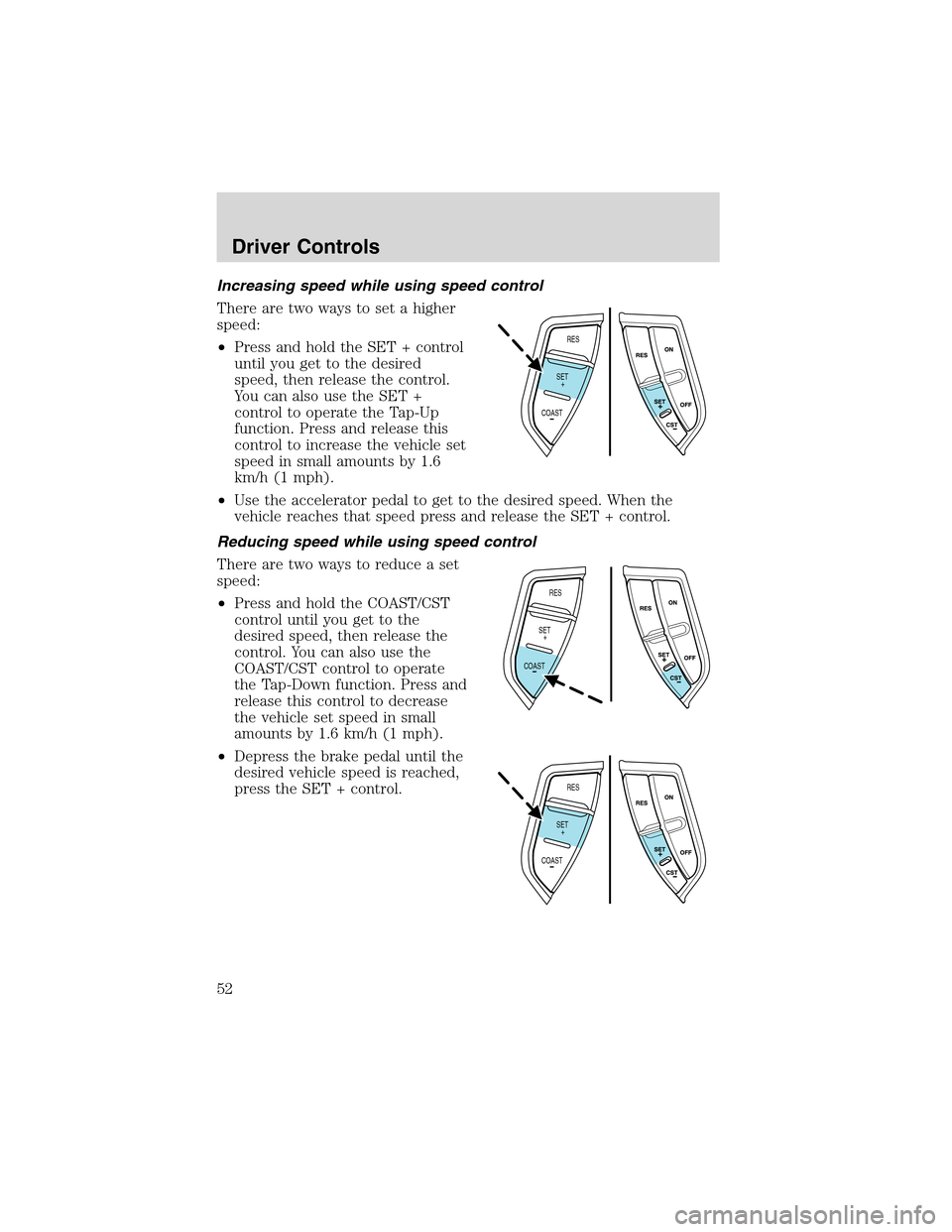 FORD EXPLORER 2003 3.G Workshop Manual Increasing speed while using speed control
There are two ways to set a higher
speed:
•Press and hold the SET + control
until you get to the desired
speed, then release the control.
You can also use 