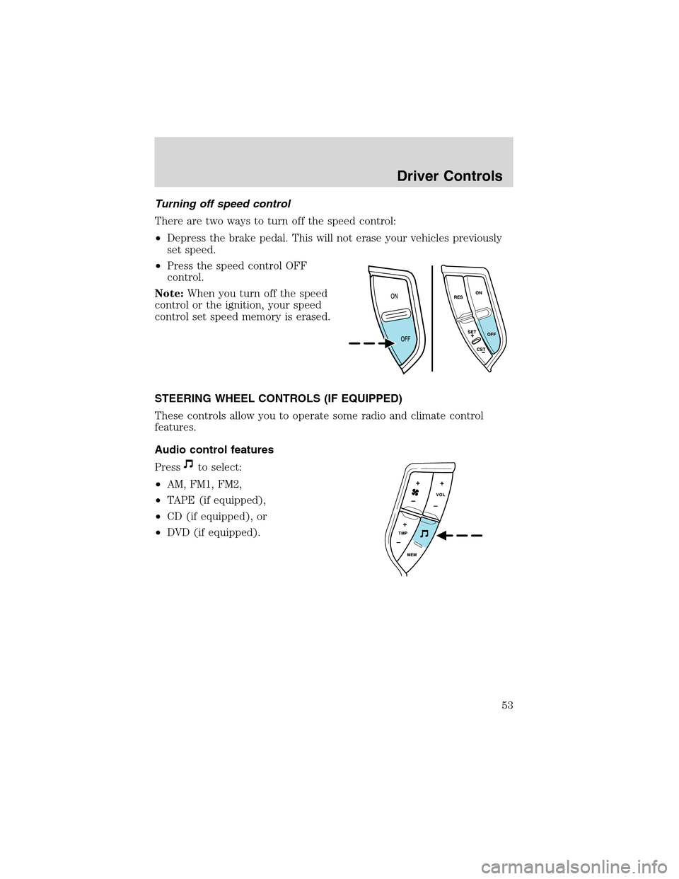 FORD EXPLORER 2003 3.G Workshop Manual Turning off speed control
There are two ways to turn off the speed control:
•Depress the brake pedal. This will not erase your vehicles previously
set speed.
•Press the speed control OFF
control.
