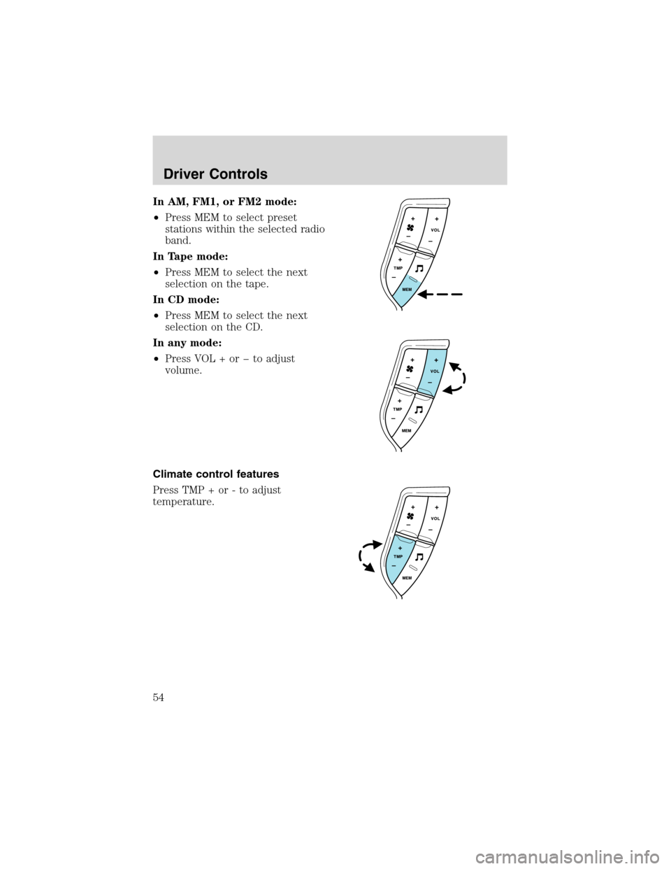 FORD EXPLORER 2003 3.G Owners Manual In AM, FM1, or FM2 mode:
•Press MEM to select preset
stations within the selected radio
band.
In Tape mode:
•Press MEM to select the next
selection on the tape.
In CD mode:
•Press MEM to select 