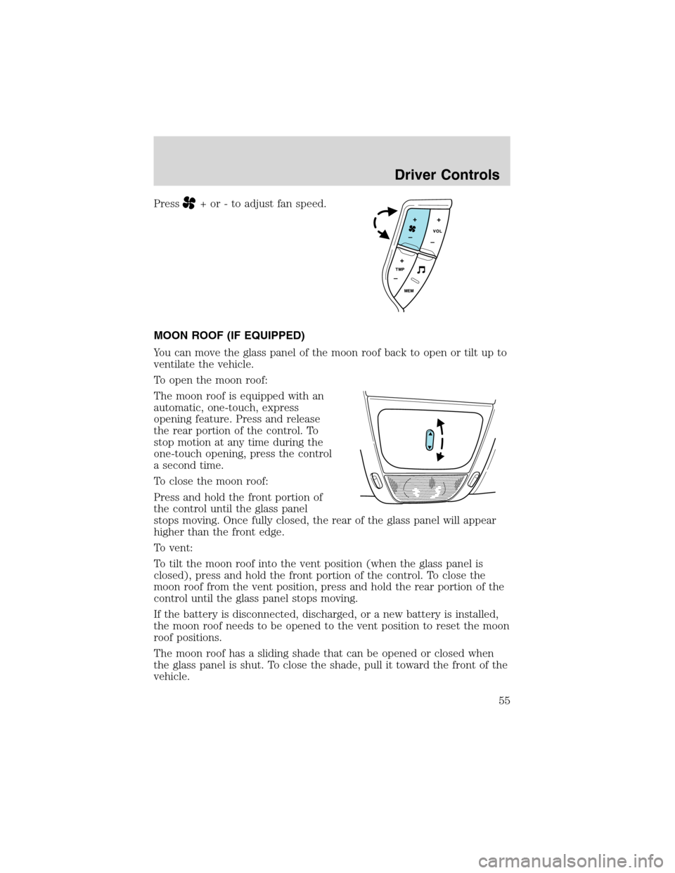 FORD EXPLORER 2003 3.G Workshop Manual Press+ or - to adjust fan speed.
MOON ROOF (IF EQUIPPED)
You can move the glass panel of the moon roof back to open or tilt up to
ventilate the vehicle.
To open the moon roof:
The moon roof is equippe