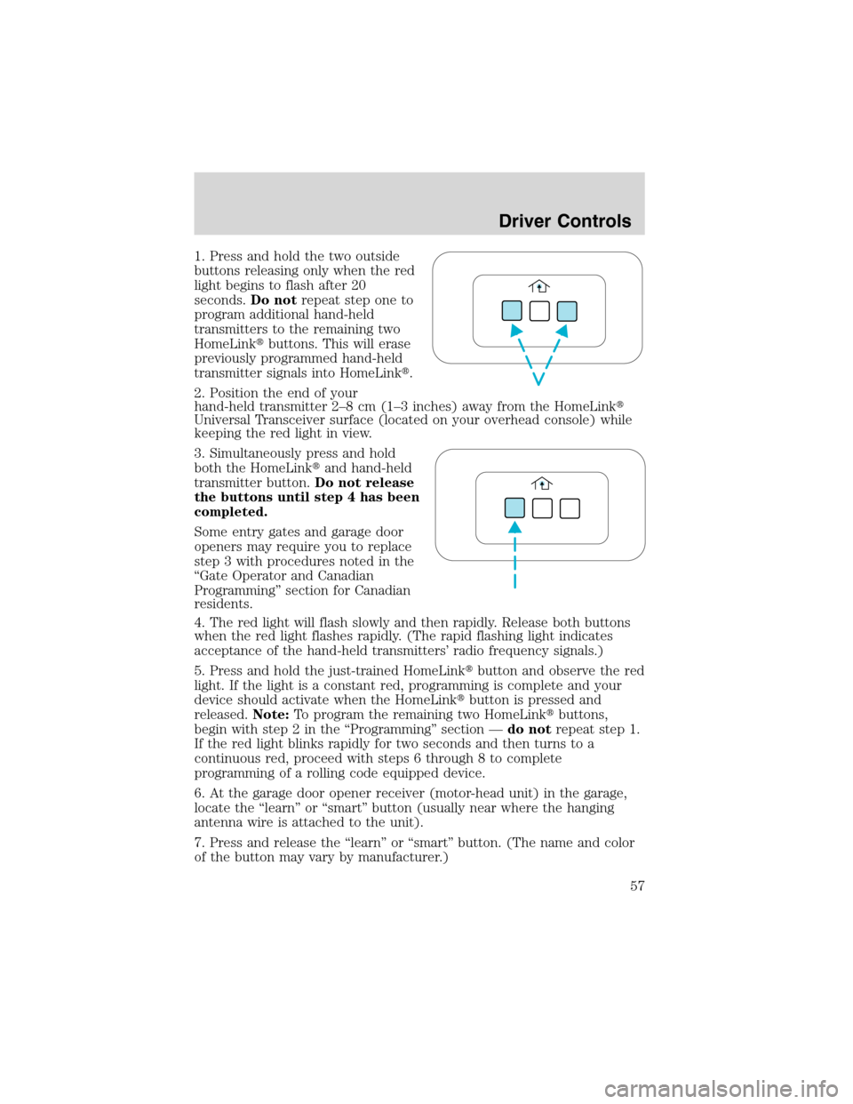 FORD EXPLORER 2003 3.G Owners Manual 1. Press and hold the two outside
buttons releasing only when the red
light begins to flash after 20
seconds.Do notrepeat step one to
program additional hand-held
transmitters to the remaining two
Hom