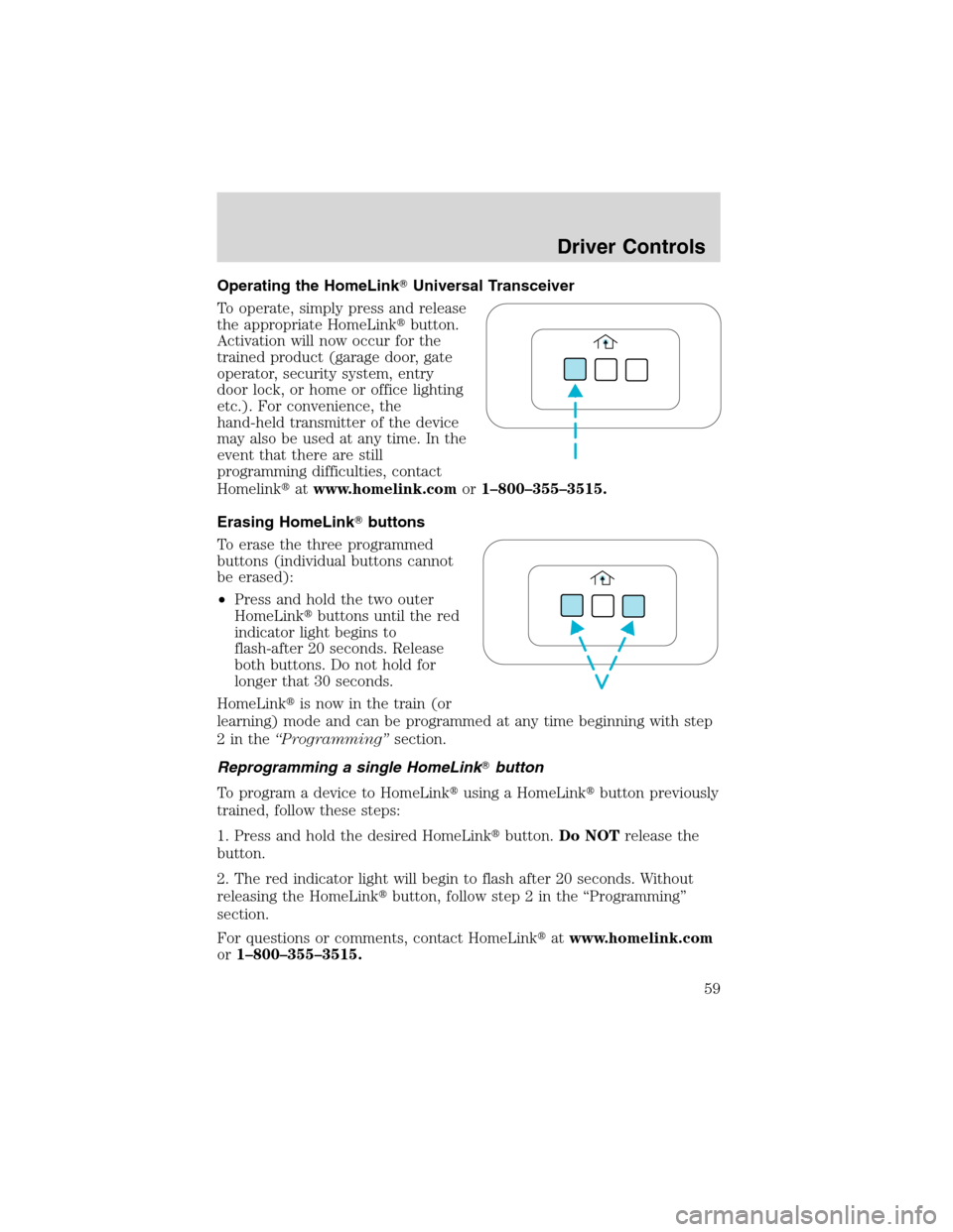 FORD EXPLORER 2003 3.G Workshop Manual Operating the HomeLinkUniversal Transceiver
To operate, simply press and release
the appropriate HomeLinkbutton.
Activation will now occur for the
trained product (garage door, gate
operator, securi
