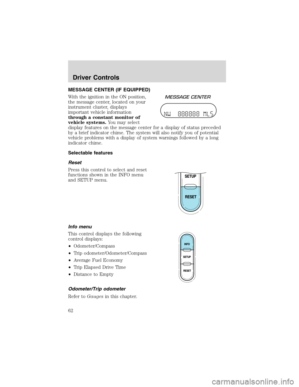 FORD EXPLORER 2003 3.G Repair Manual MESSAGE CENTER (IF EQUIPPED)
With the ignition in the ON position,
the message center, located on your
instrument cluster, displays
important vehicle information
through a constant monitor of
vehicle 