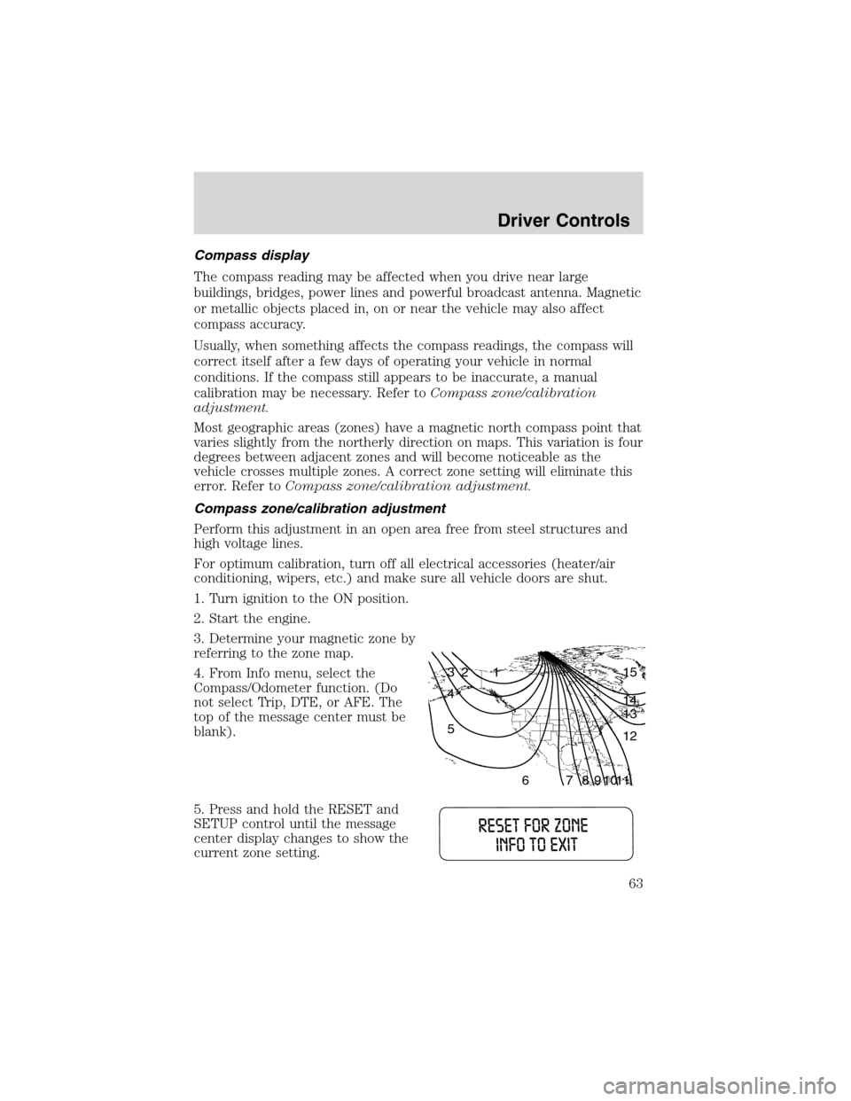 FORD EXPLORER 2003 3.G Repair Manual Compass display
The compass reading may be affected when you drive near large
buildings, bridges, power lines and powerful broadcast antenna. Magnetic
or metallic objects placed in, on or near the veh