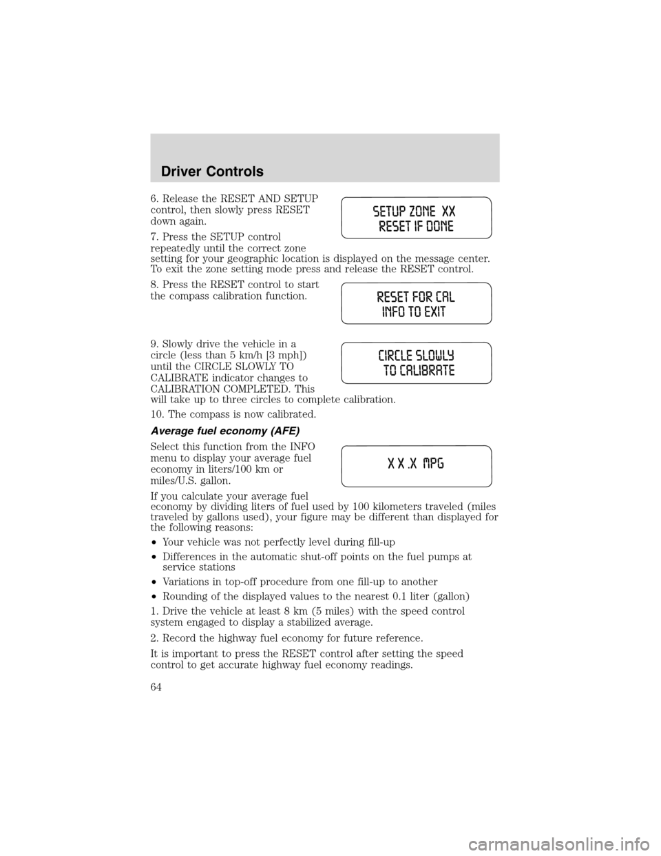 FORD EXPLORER 2003 3.G Owners Manual 6. Release the RESET AND SETUP
control, then slowly press RESET
down again.
7. Press the SETUP control
repeatedly until the correct zone
setting for your geographic location is displayed on the messag