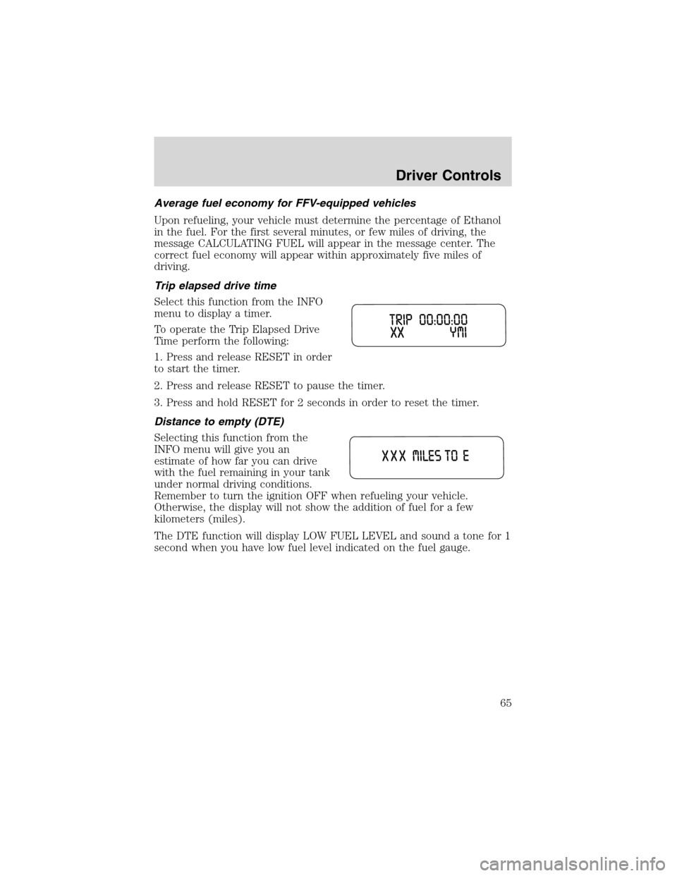 FORD EXPLORER 2003 3.G Repair Manual Average fuel economy for FFV-equipped vehicles
Upon refueling, your vehicle must determine the percentage of Ethanol
in the fuel. For the first several minutes, or few miles of driving, the
message CA