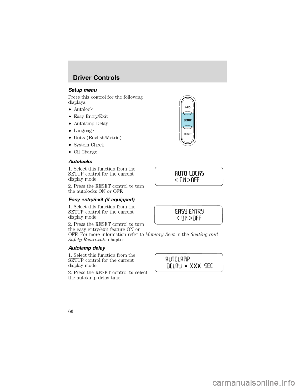 FORD EXPLORER 2003 3.G Repair Manual Setup menu
Press this control for the following
displays:
•Autolock
•Easy Entry/Exit
•Autolamp Delay
•Language
•Units (English/Metric)
•System Check
•Oil Change
Autolocks
1. Select this 