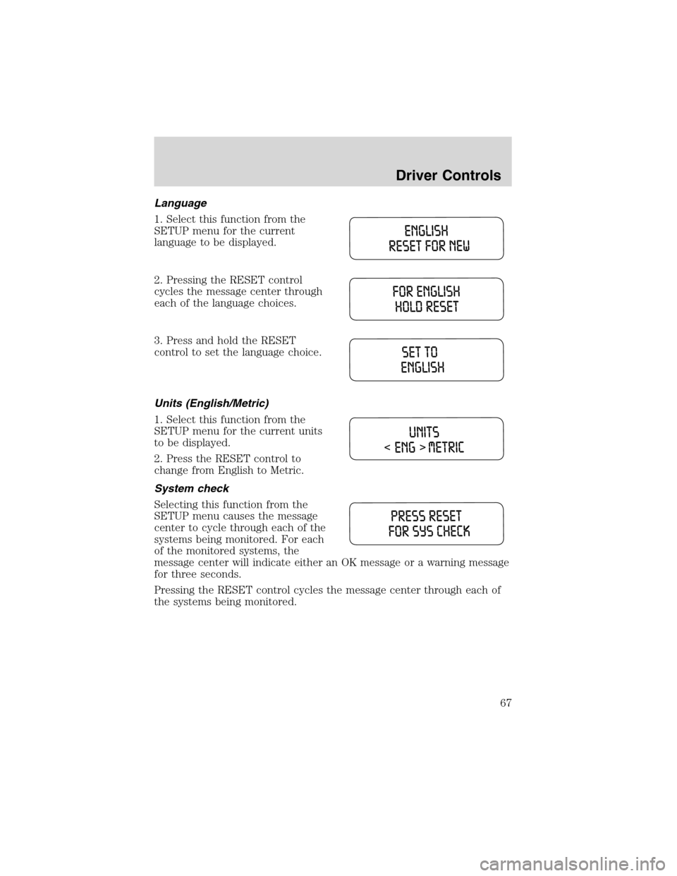 FORD EXPLORER 2003 3.G Repair Manual Language
1. Select this function from the
SETUP menu for the current
language to be displayed.
2. Pressing the RESET control
cycles the message center through
each of the language choices.
3. Press an