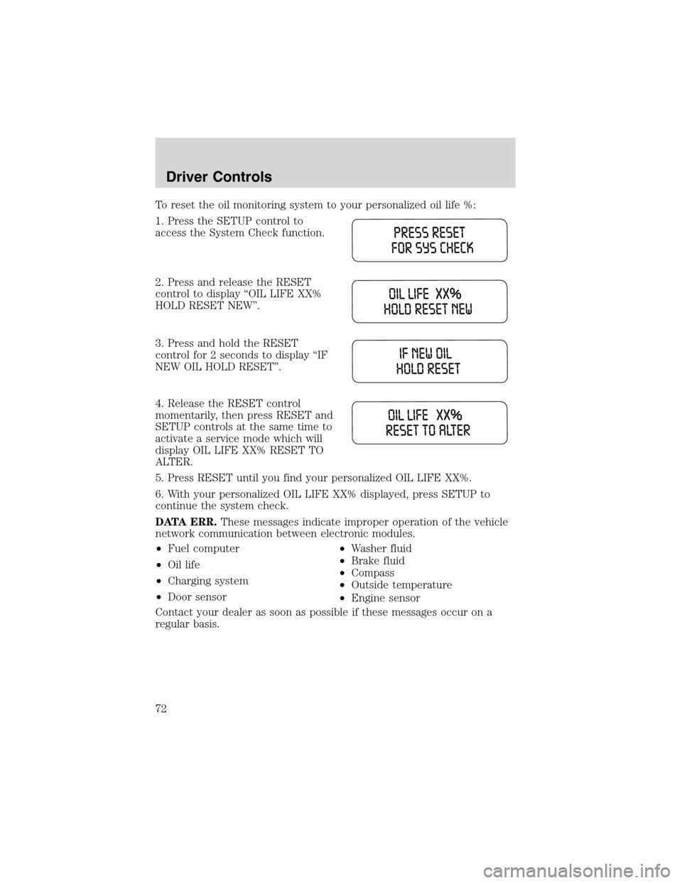 FORD EXPLORER 2003 3.G Manual PDF To reset the oil monitoring system to your personalized oil life %:
1. Press the SETUP control to
access the System Check function.
2. Press and release the RESET
control to display“OIL LIFE XX%
HOL