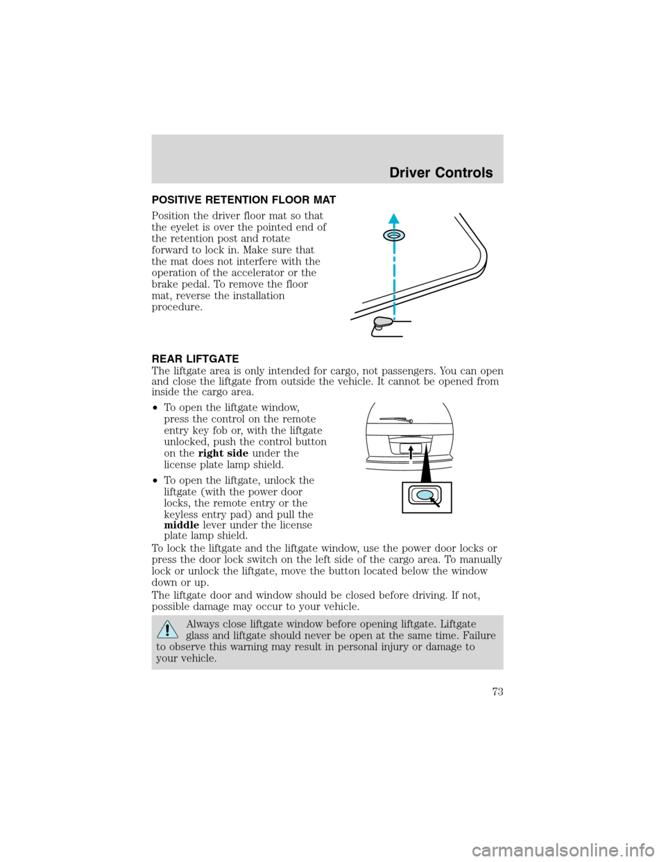 FORD EXPLORER 2003 3.G Owners Manual POSITIVE RETENTION FLOOR MAT
Position the driver floor mat so that
the eyelet is over the pointed end of
the retention post and rotate
forward to lock in. Make sure that
the mat does not interfere wit
