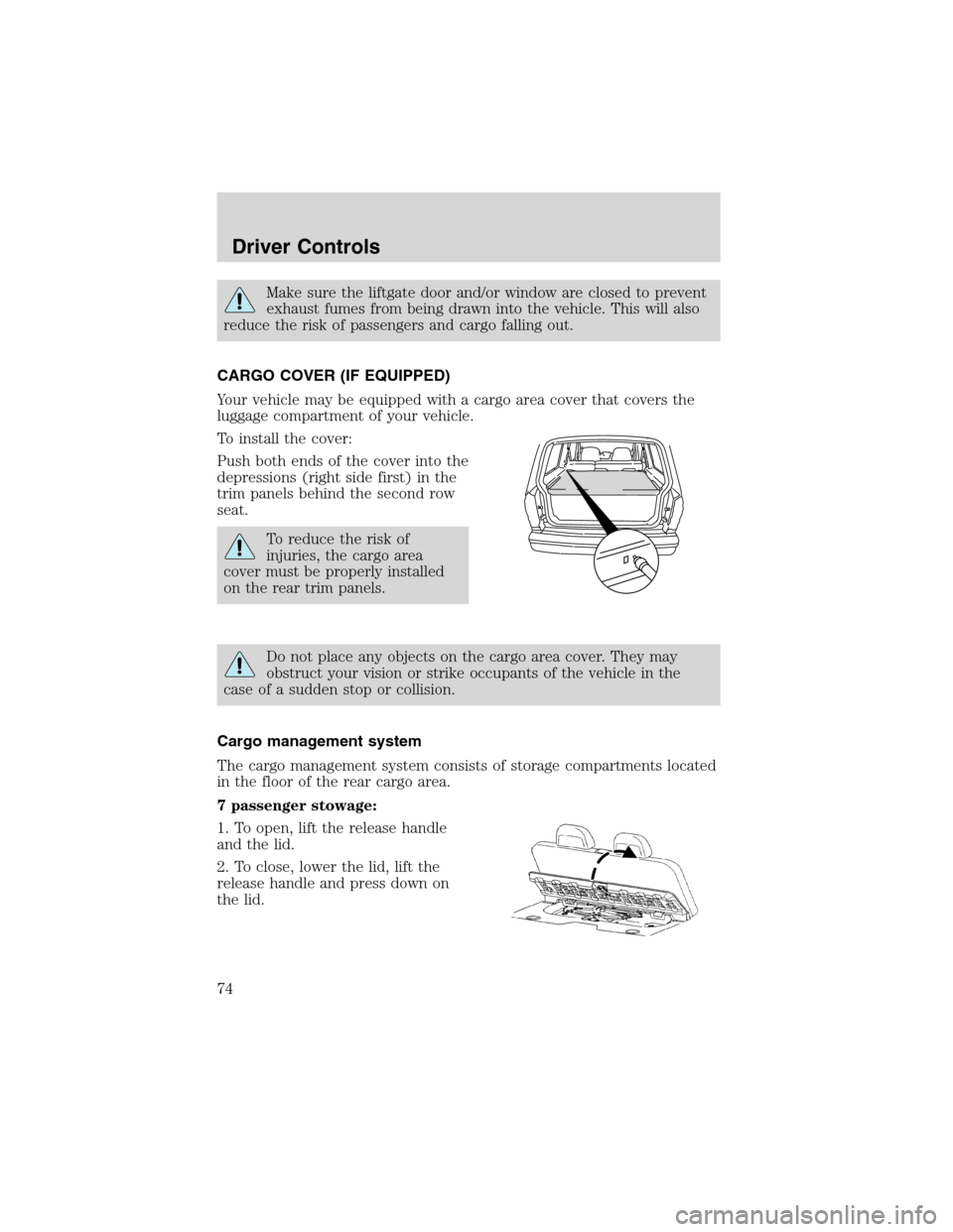FORD EXPLORER 2003 3.G Manual PDF Make sure the liftgate door and/or window are closed to prevent
exhaust fumes from being drawn into the vehicle. This will also
reduce the risk of passengers and cargo falling out.
CARGO COVER (IF EQU