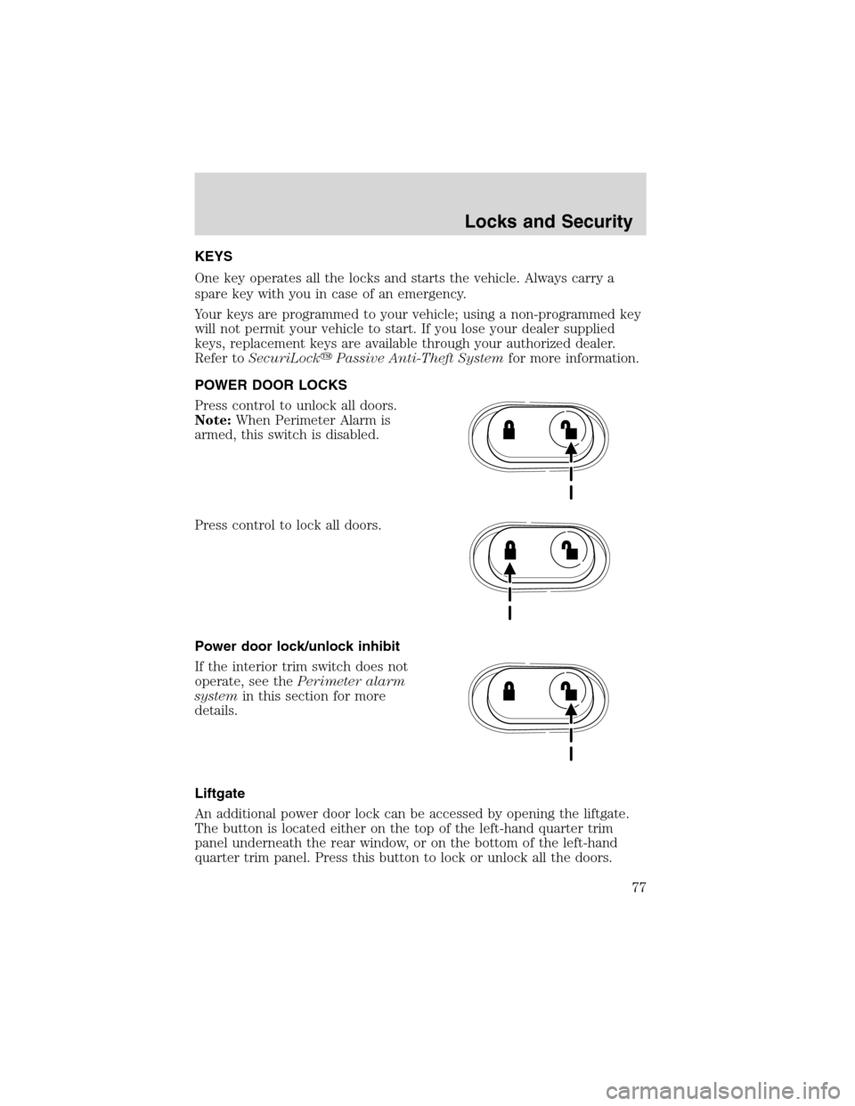FORD EXPLORER 2003 3.G Manual PDF KEYS
One key operates all the locks and starts the vehicle. Always carry a
spare key with you in case of an emergency.
Your keys are programmed to your vehicle; using a non-programmed key
will not per