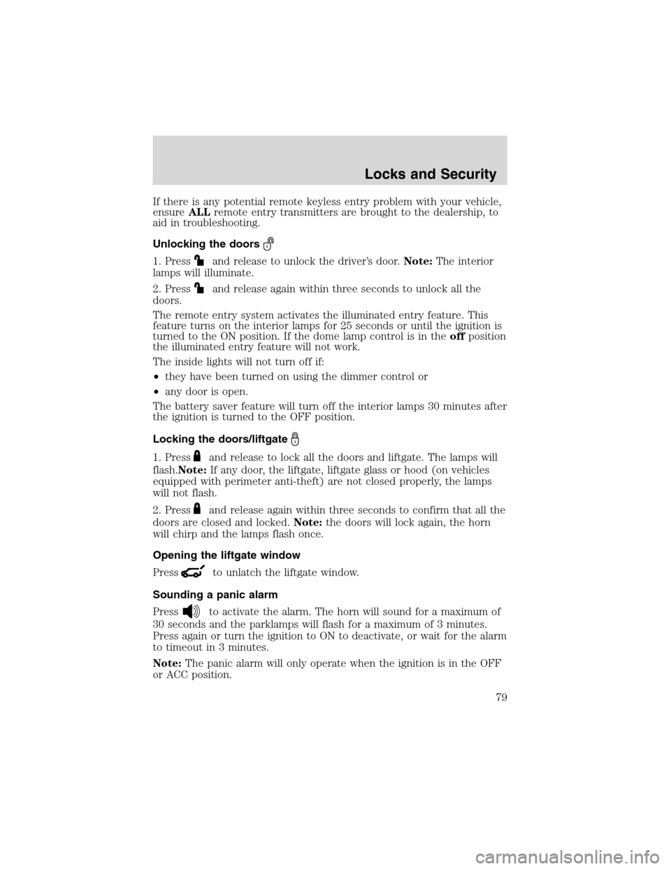 FORD EXPLORER 2003 3.G Owners Manual If there is any potential remote keyless entry problem with your vehicle,
ensureALLremote entry transmitters are brought to the dealership, to
aid in troubleshooting.
Unlocking the doors
1. Pressand r