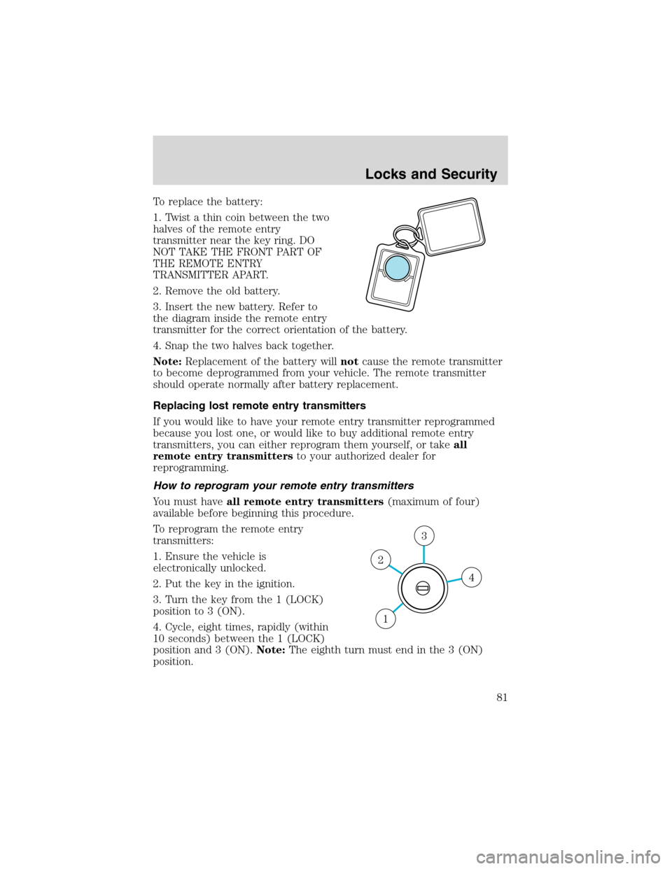 FORD EXPLORER 2003 3.G Owners Manual To replace the battery:
1. Twist a thin coin between the two
halves of the remote entry
transmitter near the key ring. DO
NOT TAKE THE FRONT PART OF
THE REMOTE ENTRY
TRANSMITTER APART.
2. Remove the o