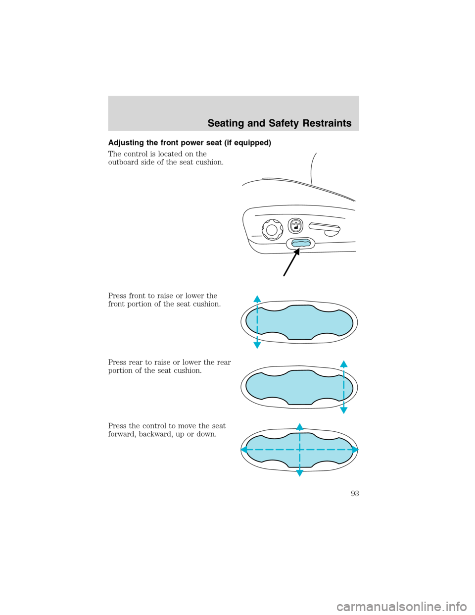 FORD EXPLORER 2003 3.G Owners Manual Adjusting the front power seat (if equipped)
The control is located on the
outboard side of the seat cushion.
Press front to raise or lower the
front portion of the seat cushion.
Press rear to raise o