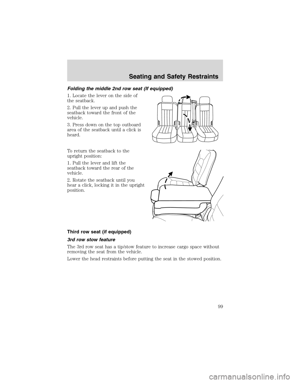 FORD EXPLORER 2003 3.G Owners Manual Folding the middle 2nd row seat (If equipped)
1. Locate the lever on the side of
the seatback.
2. Pull the lever up and push the
seatback toward the front of the
vehicle.
3. Press down on the top outb