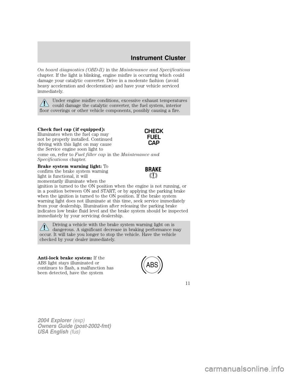 FORD EXPLORER 2004 3.G User Guide On board diagnostics (OBD-II)in theMaintenance and Specifications
chapter. If the light is blinking, engine misfire is occurring which could
damage your catalytic converter. Drive in a moderate fashio