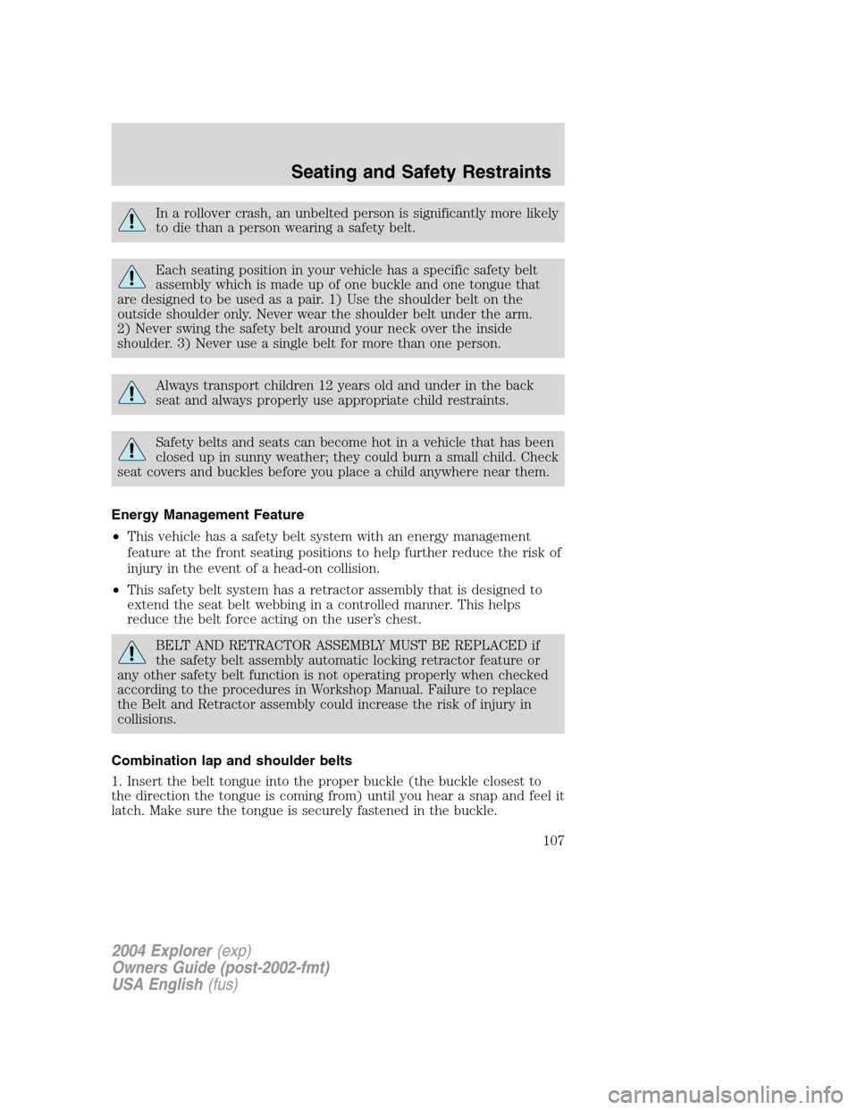 FORD EXPLORER 2004 3.G Owners Manual In a rollover crash, an unbelted person is significantly more likely
to die than a person wearing a safety belt.
Each seating position in your vehicle has a specific safety belt
assembly which is made