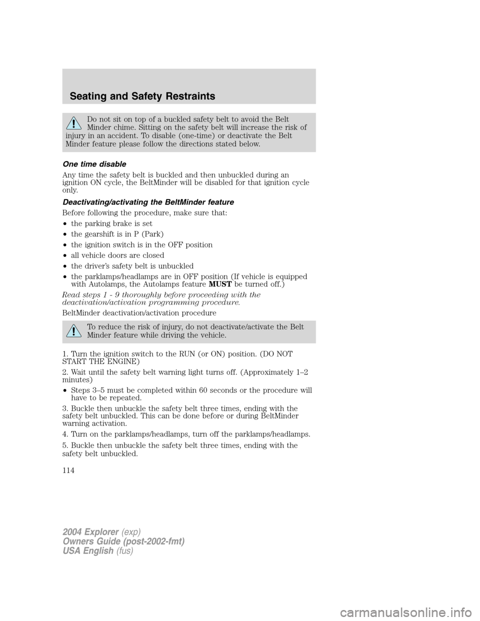 FORD EXPLORER 2004 3.G Owners Manual Do not sit on top of a buckled safety belt to avoid the Belt
Minder chime. Sitting on the safety belt will increase the risk of
injury in an accident. To disable (one-time) or deactivate the Belt
Mind